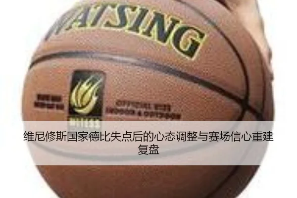 维尼修斯国家德比失点后的心态调整与赛场信心重建复盘